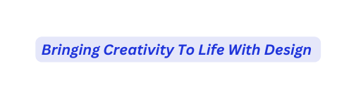 Bringing Creativity To Life With Design